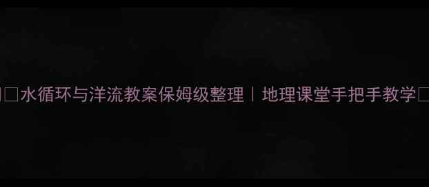 图片 💧🌊水循环与洋流教案保姆级整理｜地理课堂手把手教学✨2