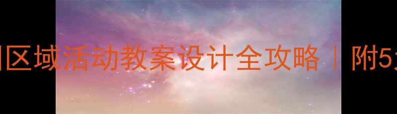 图片 📚+🎨+👶幼儿园区域活动教案设计全攻略｜附5大领域发展方案