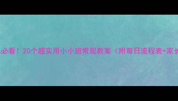 图片 📚3-4岁幼儿必看！20个超实用小小班常规教案（附每日流程表+家长配合指南）