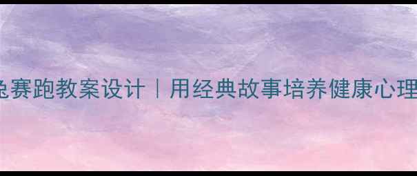 图片 📚3-6岁幼儿必看龟兔赛跑教案设计｜用经典故事培养健康心理+抗挫力+团队意识🌟