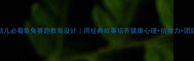 图片 📚3-6岁幼儿必看龟兔赛跑教案设计｜用经典故事培养健康心理+抗挫力+团队意识🌟2