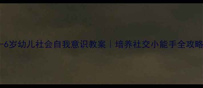 图片 📚3-6岁幼儿社会自我意识教案｜培养社交小能手全攻略✨2