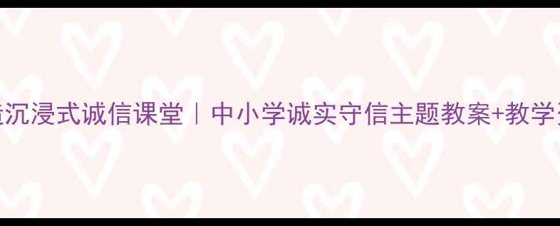 图片 📚3步打造沉浸式诚信课堂｜中小学诚实守信主题教案+教学资源包📚1
