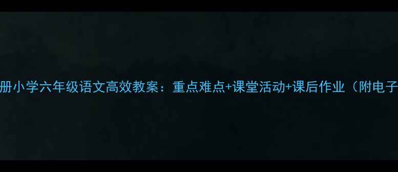 图片 📚S版上册小学六年级语文高效教案：重点难点+课堂活动+课后作业（附电子资源）2