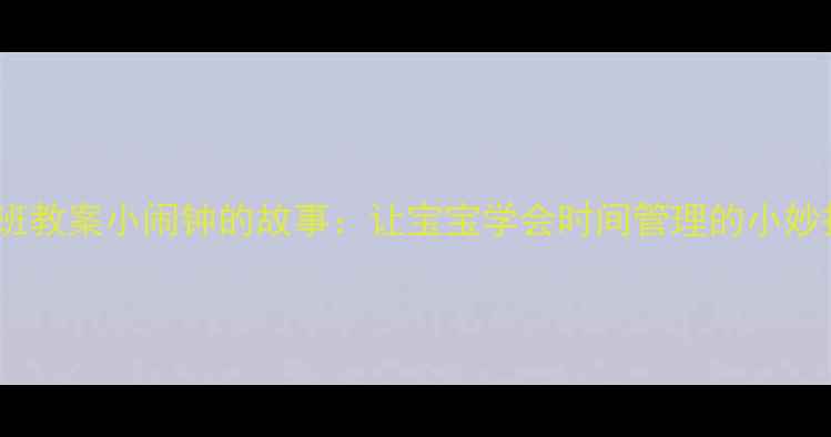 图片 📚✨中班教案小闹钟的故事：让宝宝学会时间管理的小妙招！🔔1