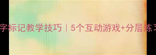 图片 📚✨小学数学教案数字标记教学技巧｜5个互动游戏+分层练习表｜低年级必看✨2