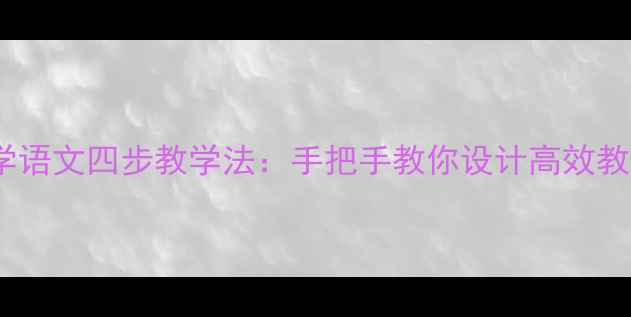 图片 📚✨小学语文四步教学法：手把手教你设计高效教案✨📚1