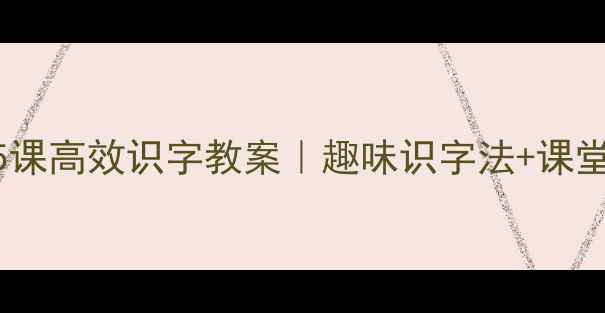 图片 📚一年级上册部编版语文5课高效识字教案｜趣味识字法+课堂活动设计+家长辅导指南1
