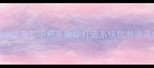 图片 📚一年级书法课教案零基础也能教！手把手教你打造系统化书法课堂✍️（附完整教学模板）