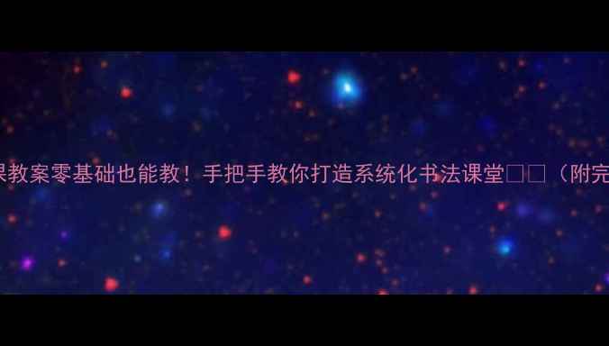 图片 📚一年级书法课教案零基础也能教！手把手教你打造系统化书法课堂✍️（附完整教学模板）2