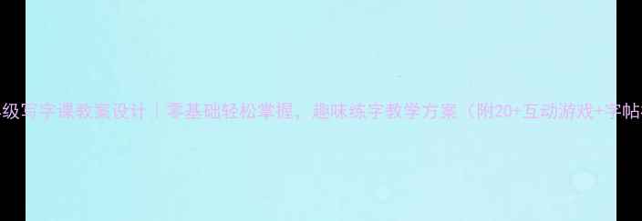 图片 📚一年级写字课教案设计｜零基础轻松掌握，趣味练字教学方案（附20+互动游戏+字帖模板）