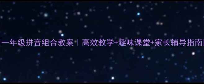 图片 📚一年级拼音组合教案｜高效教学+趣味课堂+家长辅导指南🎒