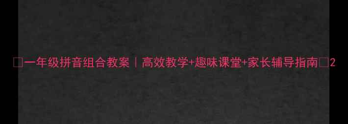 图片 📚一年级拼音组合教案｜高效教学+趣味课堂+家长辅导指南🎒2