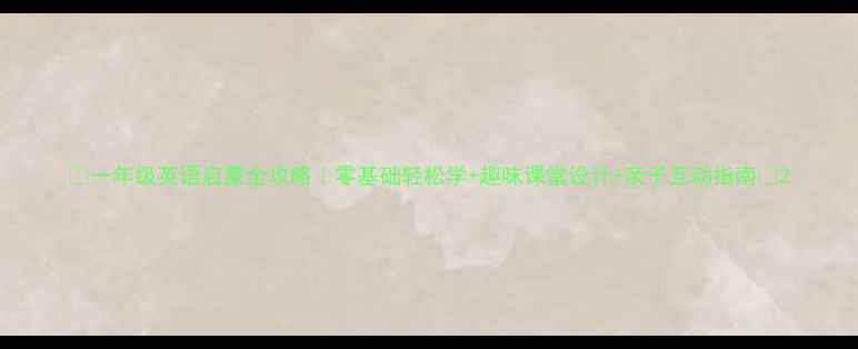 图片 📚一年级英语启蒙全攻略｜零基础轻松学+趣味课堂设计+亲子互动指南✨2