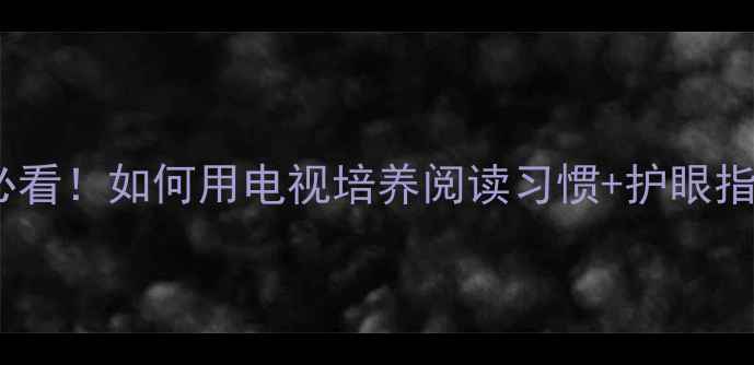 图片 📚一年级语文家长必看！如何用电视培养阅读习惯+护眼指南（附教案模板）1