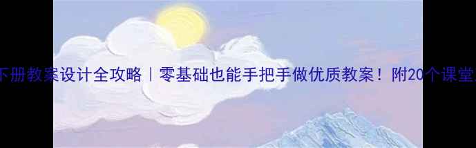 图片 📚三年级下册教案设计全攻略｜零基础也能手把手做优质教案！附20个课堂互动模板2