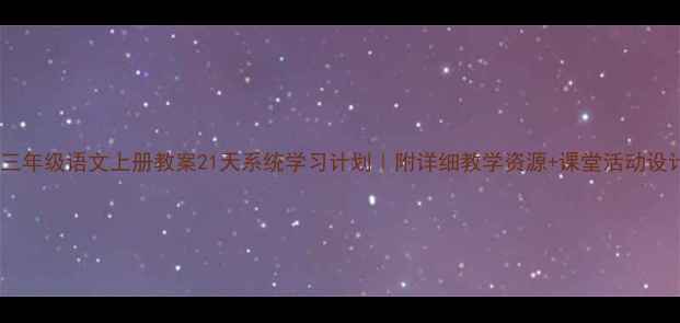 图片 📚三年级语文上册教案21天系统学习计划｜附详细教学资源+课堂活动设计2