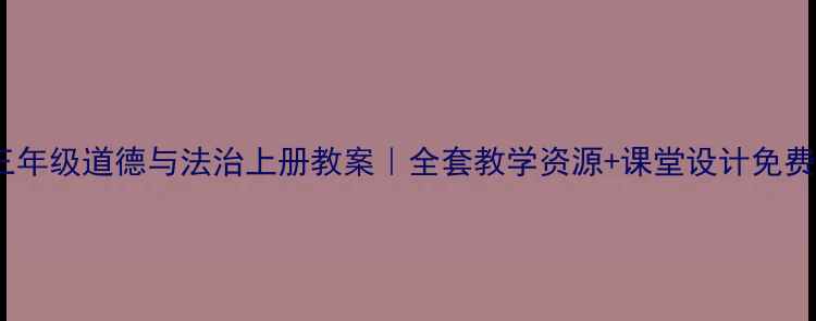 图片 📚三年级道德与法治上册教案｜全套教学资源+课堂设计免费领1
