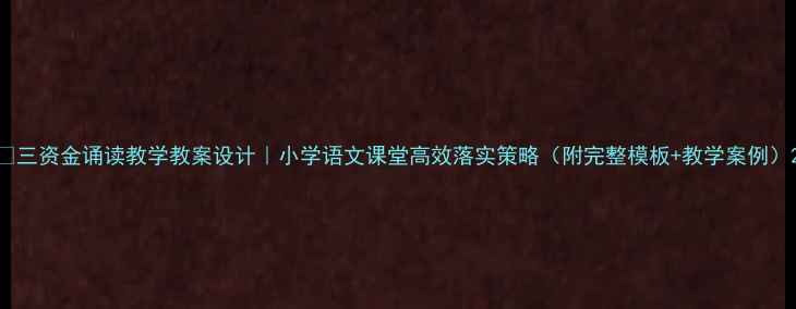 图片 📚三资金诵读教学教案设计｜小学语文课堂高效落实策略（附完整模板+教学案例）2