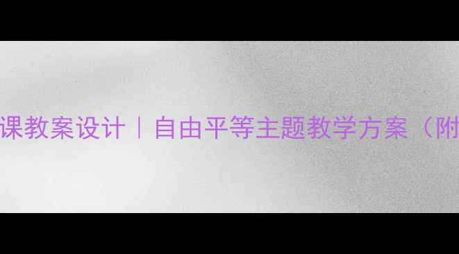 图片 📚中小学思政课教案设计｜自由平等主题教学方案（附详细课件）🌍