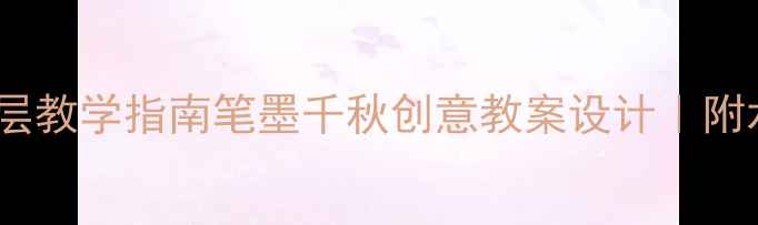 图片 📚中小学美术课分层教学指南笔墨千秋创意教案设计｜附水墨画教学全流程1