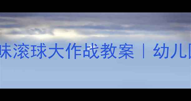 图片 📚中班体育活动趣味滚球大作战教案｜幼儿园大运动发展指南1