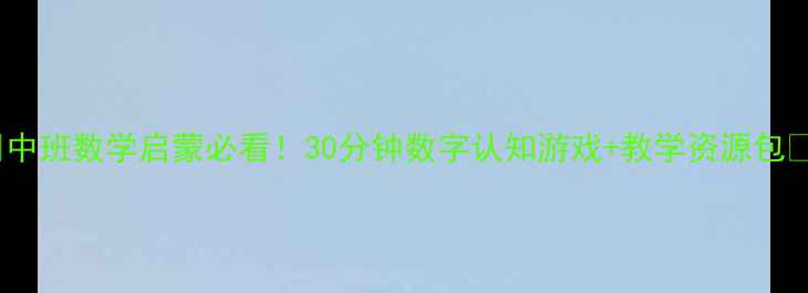 图片 📚中班数学启蒙必看！30分钟数字认知游戏+教学资源包🎮1