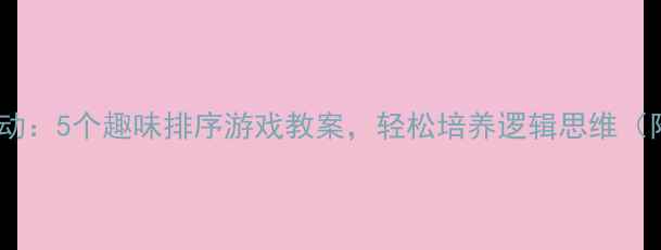 图片 📚中班数学活动：5个趣味排序游戏教案，轻松培养逻辑思维（附材料清单）2