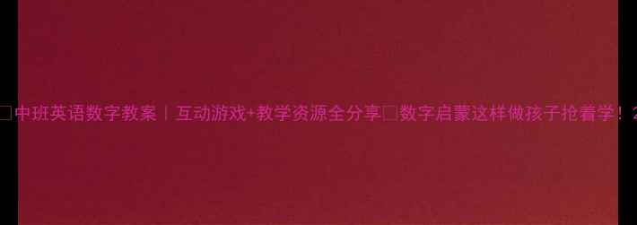 图片 📚中班英语数字教案｜互动游戏+教学资源全分享🌟数字启蒙这样做孩子抢着学！2