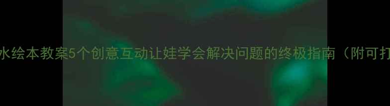 图片 📚乌鸦喝水绘本教案5个创意互动让娃学会解决问题的终极指南（附可打印模板）