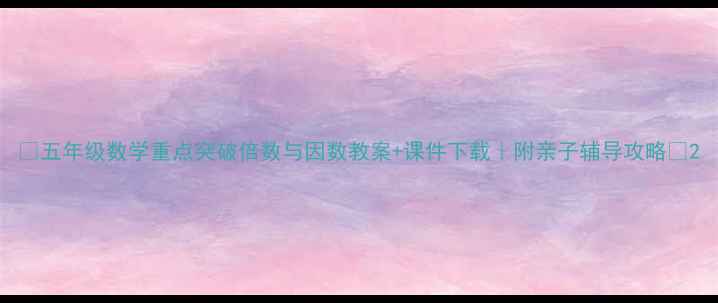 图片 📚五年级数学重点突破倍数与因数教案+课件下载｜附亲子辅导攻略🔥2