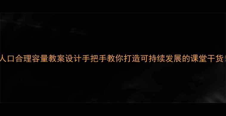 图片 📚人口合理容量教案设计手把手教你打造可持续发展的课堂干货！1