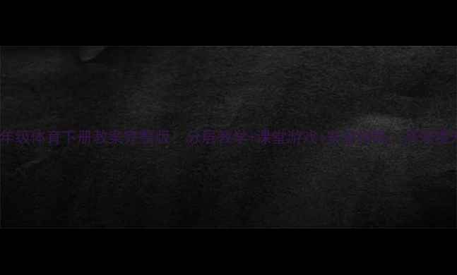 图片 📚人教版五年级体育下册教案完整版！分层教学+课堂游戏+安全指南，高效提升学生体能2