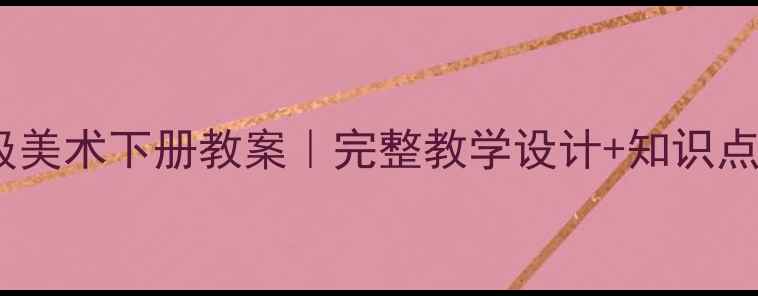 图片 📚人教版八年级美术下册教案｜完整教学设计+知识点+课堂活动方案