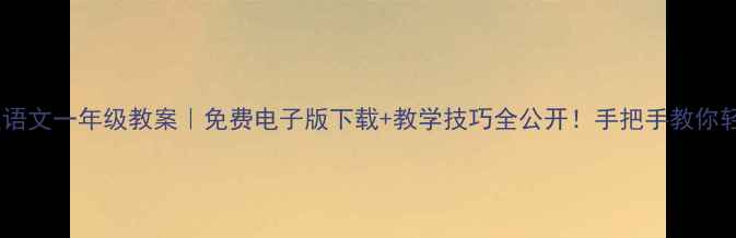 图片 📚人教版语文一年级教案｜免费电子版下载+教学技巧全公开！手把手教你轻松备课2