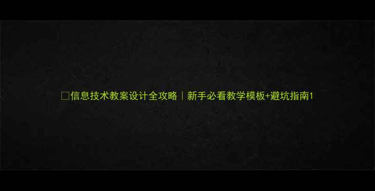 图片 📚信息技术教案设计全攻略｜新手必看教学模板+避坑指南1