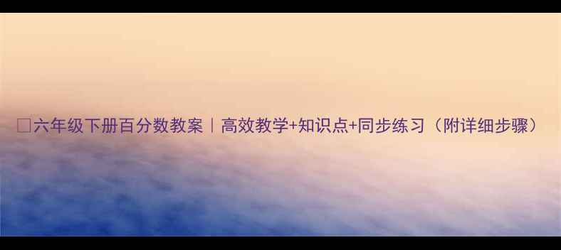 图片 📚六年级下册百分数教案｜高效教学+知识点+同步练习（附详细步骤）