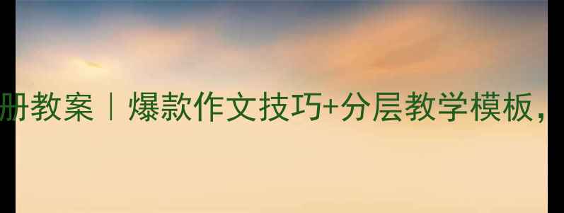 图片 📚六年级作文下册教案｜爆款作文技巧+分层教学模板，轻松拿捏高分！