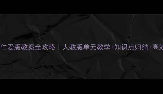 图片 📚初一英语仁爱版教案全攻略｜人教版单元教学+知识点归纳+高效提分技巧2
