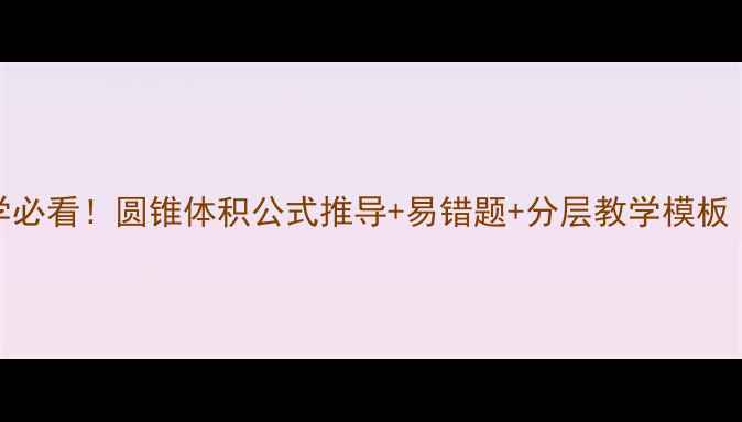 图片 📚初中数学必看！圆锥体积公式推导+易错题+分层教学模板（附课件）