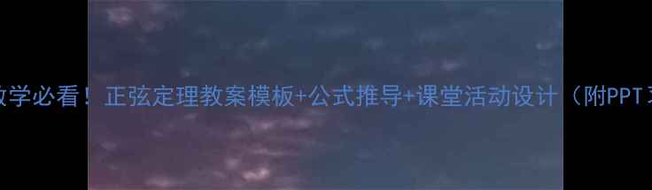 图片 📚初中数学必看！正弦定理教案模板+公式推导+课堂活动设计（附PPT习题包）