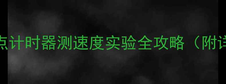 图片 📚初中物理必看！打点计时器测速度实验全攻略（附详细教案+操作视频）1