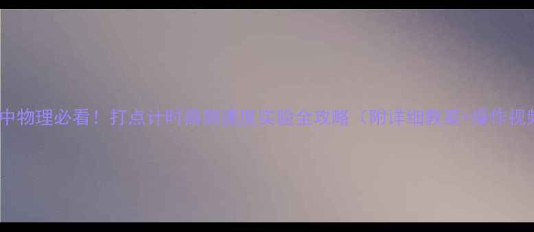 图片 📚初中物理必看！打点计时器测速度实验全攻略（附详细教案+操作视频）2