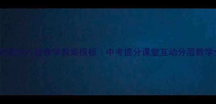 图片 📚初中英语高效片段教学教案模板｜中考提分课堂互动分层教学全攻略🔥2