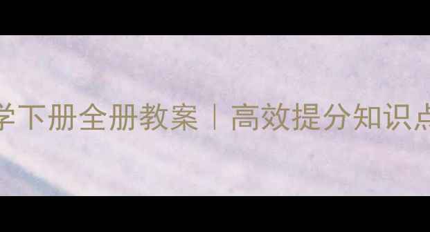 图片 📚北师大版三年级数学下册全册教案｜高效提分知识点+家长必看辅导指南1