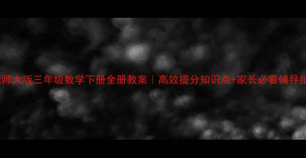 图片 📚北师大版三年级数学下册全册教案｜高效提分知识点+家长必看辅导指南2