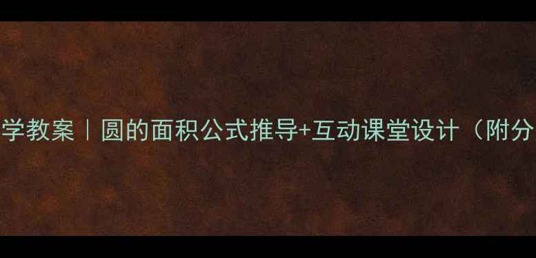 图片 📚北师大版数学教案｜圆的面积公式推导+互动课堂设计（附分层教学方案）