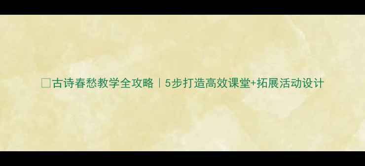 图片 📚古诗春愁教学全攻略｜5步打造高效课堂+拓展活动设计