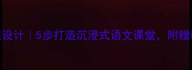 图片 📚叶子教案设计｜5步打造沉浸式语文课堂，附赠教学资源包
