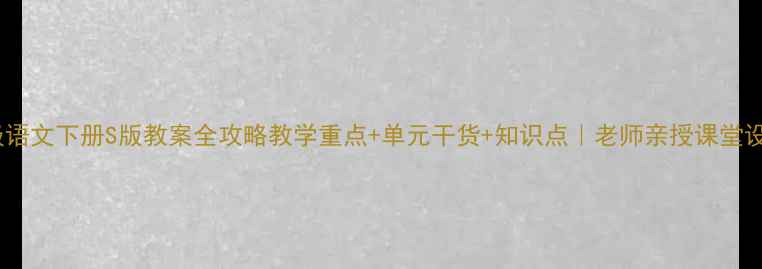 图片 📚四年级语文下册S版教案全攻略教学重点+单元干货+知识点｜老师亲授课堂设计技巧1